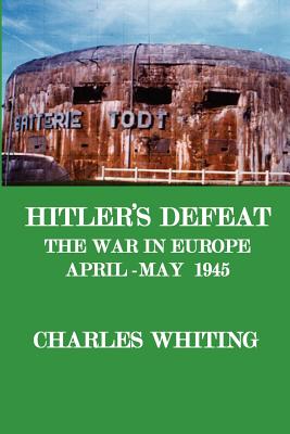 Hitler's Defeat. the War in Europe, April - May 1945