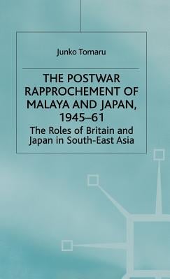 The Postwar Rapprochement of Malaya and Japan 1945-61: The Roles of Britain and Japan in South-East Asia