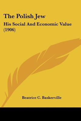 The Polish Jew: His Social And Economic Value (1906)