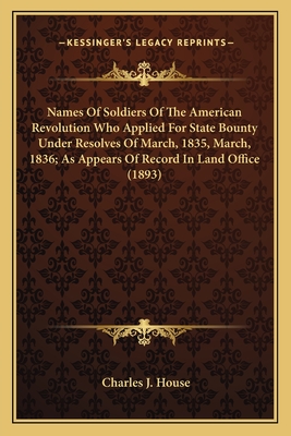 Names Of Soldiers Of The American Revolution Who Applied For State Bounty Under Resolves Of March, 1835, March, 1836; As Appears Of Record In Land Off