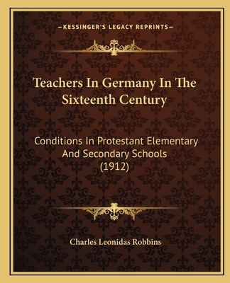Teachers In Germany In The Sixteenth Century: Conditions In Protestant Elementary And Secondary Schools (1912)
