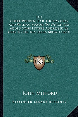 The Correspondence Of Thomas Gray And William Mason; To Which Are Added Some Letters Addressed By Gray To The Rev. James Brown (1853)