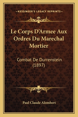 Le Corps D'Armee Aux Ordres Du Marechal Mortier: Combat De Durrenstein (1897)