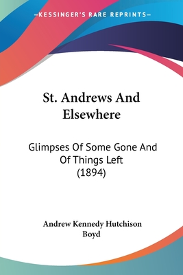 St. Andrews And Elsewhere: Glimpses Of Some Gone And Of Things Left (1894)