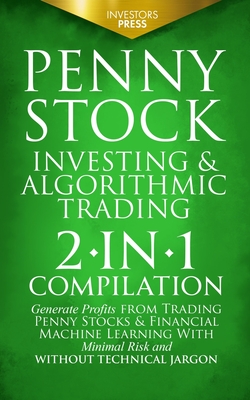 Penny Stock Investing & Algorithmic Trading: 2-in-1 Compilation Generate Profits from Trading Penny Stocks & Financial Machine Learning With Minimal R