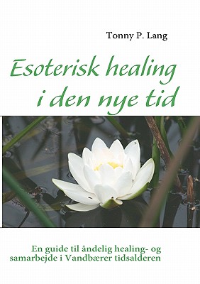 Esoterisk healing i den nye tid: En guide til åndelig healing- og samarbejde i Vandbærer tidsalderen