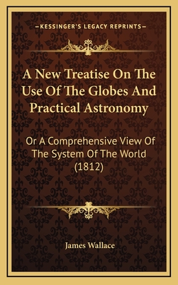 A New Treatise On The Use Of The Globes And Practical Astronomy: Or A Comprehensive View Of The System Of The World (1812)