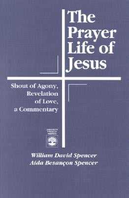 Prayer Life of Jesus: Shout of Agony, Revelation of Love, A Commentary