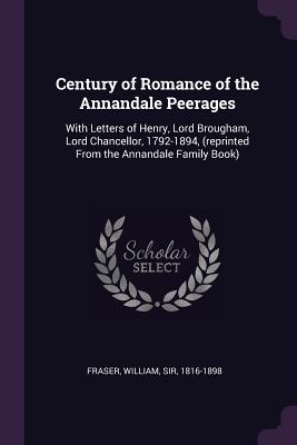 Century of Romance of the Annandale Peerages: With Letters of Henry, Lord Brougham, Lord Chancellor, 1792-1894, (reprinted From the Annandale Family B