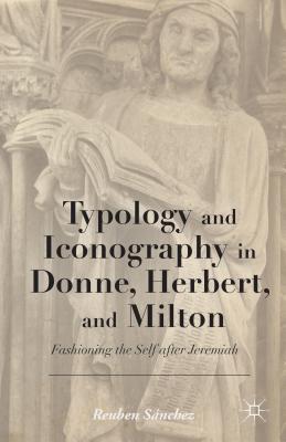 Typology and Iconography in Donne, Herbert, and Milton: Fashioning the Self After Jeremiah
