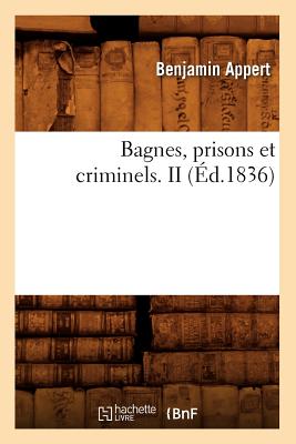 Bagnes, Prisons Et Criminels. II (Éd.1836)