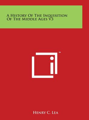 A History of the Inquisition of the Middle Ages V3