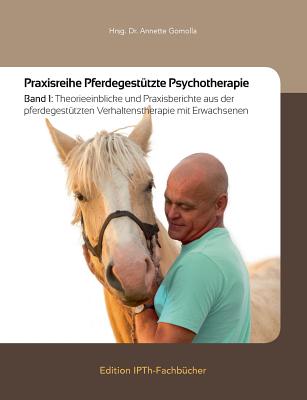 Praxisreihe Pferdegestützte Psychotherapie: Band 1: Theorieeinblicke und Praxisberichte aus der pferdegestützten Verhaltenstherapie mit Erwachsenen