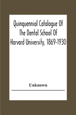 Quinquennial Catalogue Of The Dental School Of Harvard University, 1869-1930