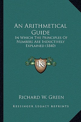 An Arithmetical Guide: In Which The Principles Of Numbers Are Inductively Explained (1840)