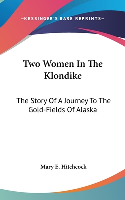Two Women In The Klondike: The Story Of A Journey To The Gold-Fields Of Alaska