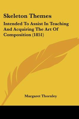 Skeleton Themes: Intended To Assist In Teaching And Acquiring The Art Of Composition (1851)