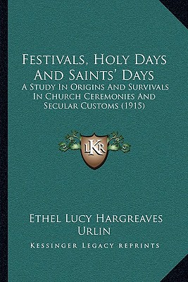 Festivals, Holy Days And Saints' Days: A Study In Origins And Survivals In Church Ceremonies And Secular Customs (1915)