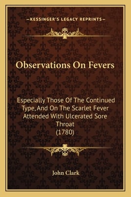 Observations On Fevers: Especially Those Of The Continued Type, And On The Scarlet Fever Attended With Ulcerated Sore Throat (1780)