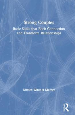 Strong Couples: Basic Skills That Elicit Connection and Transform Relationships