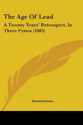 The Age Of Lead: A Twenty Years' Retrospect, In Three Fyttes (1885)