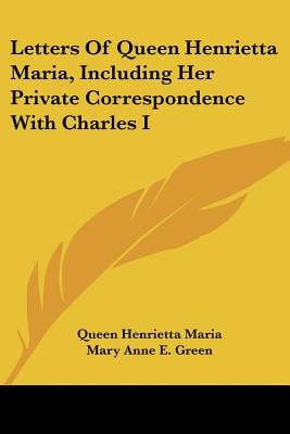 Letters of Queen Henrietta Maria, Including Her Private Correspondence with Charles I