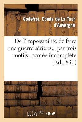 De l'impossibilité de faire une guerre sérieuse, par trois motifs: armée incomplète: , point de discipline, disette de généraux convenables