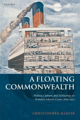 A Floating Commonwealth: Politics, Culture, and Technology on Britain's Atlantic Coast, 1860-1930