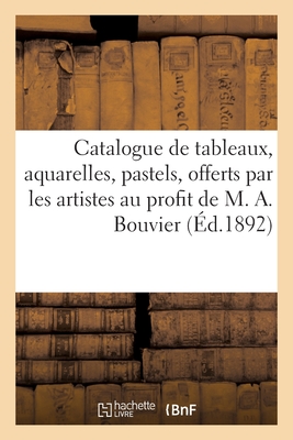 Catalogue de tableaux, aquarelles, pastels, fusains, dessins et eaux-fortes: offerts par les artistes au profit de M. Alexis Bouvier