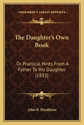 The Daughter's Own Book: Or Practical Hints From A Father To His Daughter (1833)
