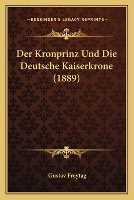 Der Kronprinz Und Die Deutsche Kaiserkrone (1889)