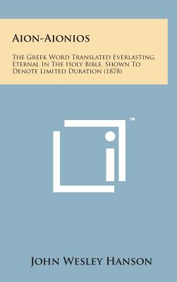 Aion-Aionios: The Greek Word Translated Everlasting, Eternal in the Holy Bible, Shown to Denote Limited Duration (1878)