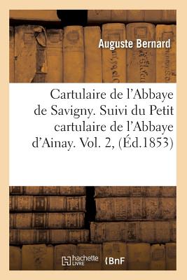 Cartulaire de l'Abbaye de Savigny. Suivi du Petit cartulaire de l'Abbaye d'Ainay. Vol. 2, (Éd.1853)