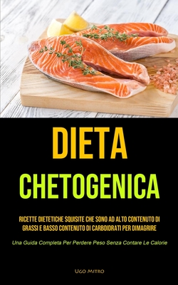 Dieta Chetogenica: Ricette dietetiche squisite che sono ad alto contenuto di grassi e basso contenuto di carboidrati per dimagrire (Una Guida Completa