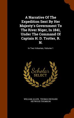 A Narrative Of The Expedition Sent By Her Majesty's Government To The River Niger, In 1841, Under The Command Of Captain H. D. Trotter, R. N.: In Two