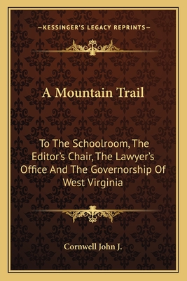 A Mountain Trail: To The Schoolroom, The Editor's Chair, The Lawyer's Office And The Governorship Of West Virginia
