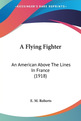 A Flying Fighter: An American Above The Lines In France (1918)