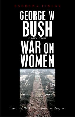 George W. Bush and the War on Women: Turning Back the Clock on Progress