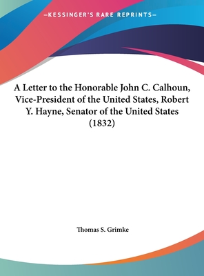 A Letter to the Honorable John C. Calhoun, Vice-President of the United States, Robert Y. Hayne, Senator of the United States (1832)