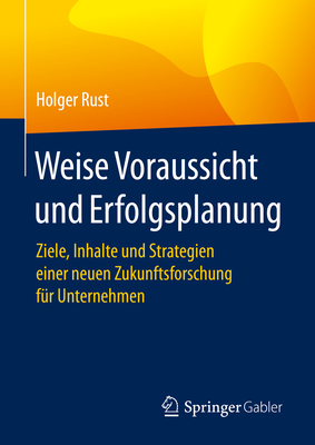 Weise Voraussicht Und Erfolgsplanung: Ziele, Inhalte Und Strategien Einer Neuen Zukunftsforschung Für Unternehmen