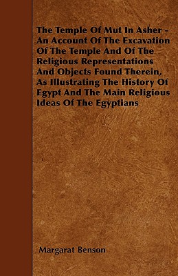 The Temple of Mut in Asher - An Account of the Excavation of the Temple and of the Religious Representations and Objects Found Therein, as Illustratin