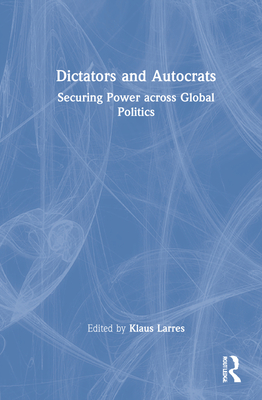 Dictators and Autocrats: Securing Power Across Global Politics