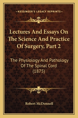 Lectures And Essays On The Science And Practice Of Surgery, Part 2: The Physiology And Pathology Of The Spinal Cord (1875)