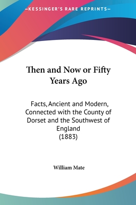 Then and Now or Fifty Years Ago: Facts, Ancient and Modern, Connected with the County of Dorset and the Southwest of England (1883)
