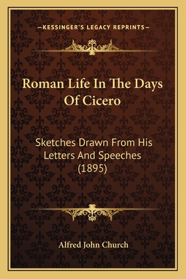 Roman Life In The Days Of Cicero: Sketches Drawn From His Letters And Speeches (1895)