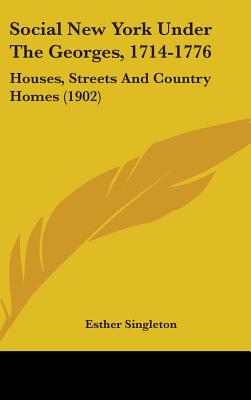 Social New York Under The Georges, 1714-1776: Houses, Streets And Country Homes (1902)