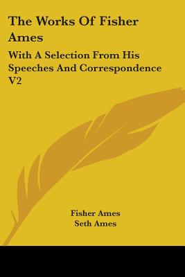 The Works Of Fisher Ames: With A Selection From His Speeches And Correspondence V2
