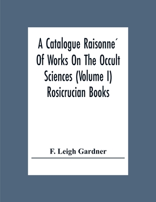 A Catalogue Raisonné Of Works On The Occult Sciences (Volume I) Rosicrucian Books