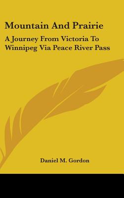 Mountain And Prairie: A Journey From Victoria To Winnipeg Via Peace River Pass