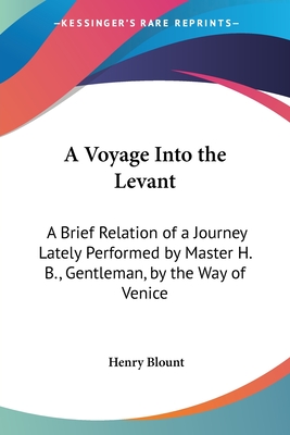 A Voyage Into the Levant: A Brief Relation of a Journey Lately Performed by Master H. B., Gentleman, by the Way of Venice